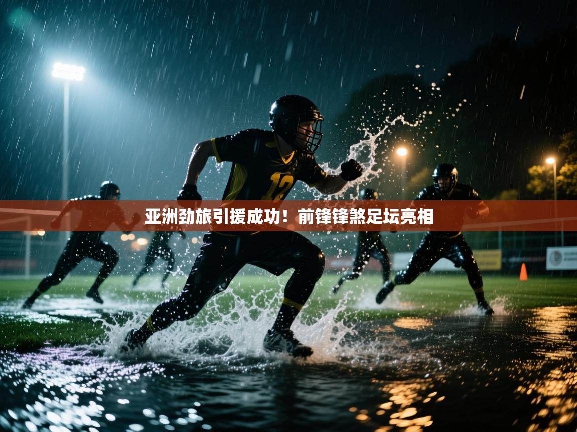 亚洲劲旅引援成功！前锋锋煞足坛亮相  第2张